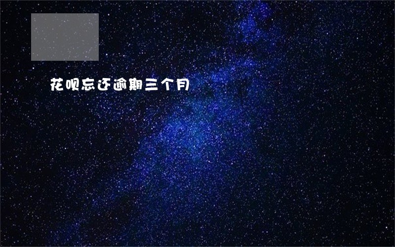 花呗忘还逾期三个月 花呗忘还逾期三个月