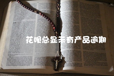 花呗总显示有产品逾期 花呗总显示有产品逾期
