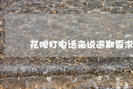花呗打电话来说逾期要求还款 花呗打电话来说逾期要求还款