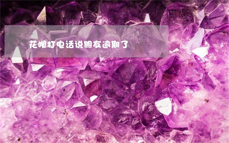 花呗打电话说朋友逾期了 花呗打电话说朋友逾期了