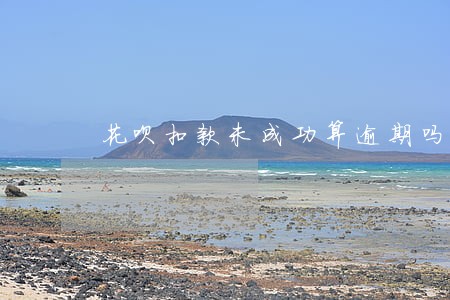花呗扣款未成功算逾期吗 花呗扣款未成功算逾期吗
