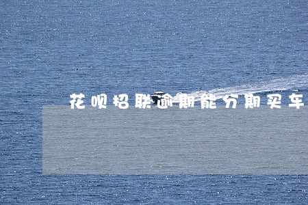 花呗招联逾期能分期买车吗 花呗招联逾期能分期买车吗