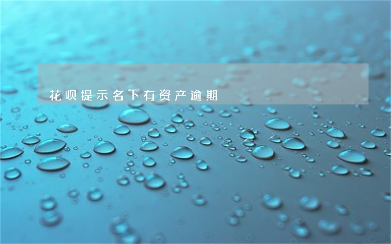 花呗提示名下有资产逾期 花呗提示名下有资产逾期