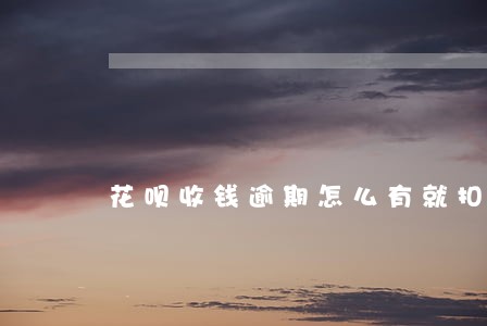 花呗收钱逾期怎么有就扣钱了 花呗收钱逾期怎么有就扣钱了