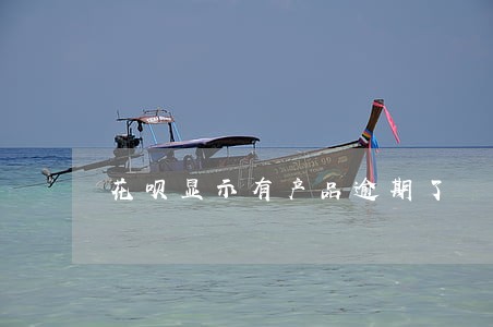花呗显示有产品逾期了 花呗显示有产品逾期了