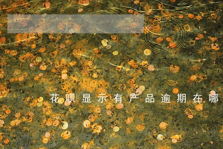 花呗显示有产品逾期在哪里看 花呗显示有产品逾期在哪里看