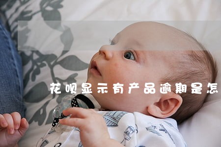 花呗显示有产品逾期是怎么回事 花呗显示有产品逾期是怎么回事