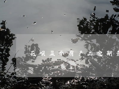 花呗显示有产品逾期查询 花呗显示有产品逾期查询