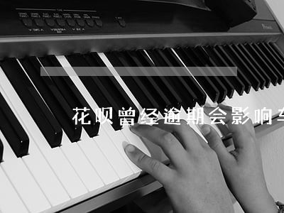 花呗曾经逾期会影响车贷么 花呗曾经逾期会影响车贷么