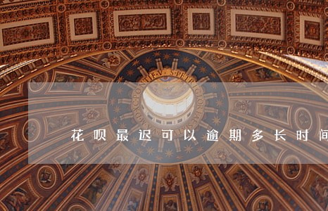 花呗最迟可以逾期多长时间 花呗最迟可以逾期多长时间