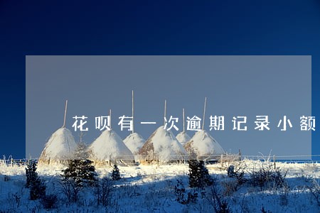 花呗有一次逾期记录小额贷 花呗有一次逾期记录小额贷
