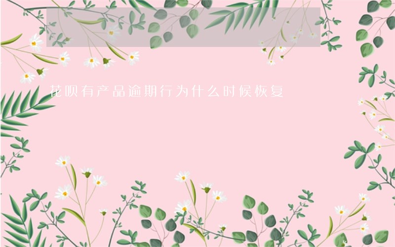 花呗有产品逾期行为什么时候恢复 花呗有产品逾期行为什么时候恢复