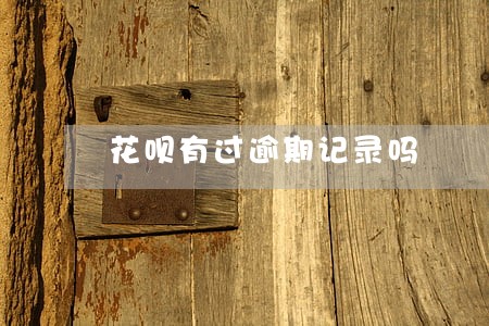 花呗有过逾期记录吗 花呗有过逾期记录吗