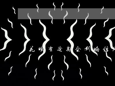 花呗有逾期会影响信用卡额度吗 花呗有逾期会影响信用卡额度吗