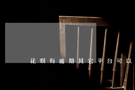 花呗有逾期其它平台可以借款吗 花呗有逾期其它平台可以借款吗