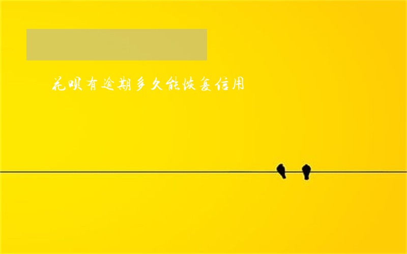 花呗有逾期多久能恢复信用 花呗有逾期多久能恢复信用
