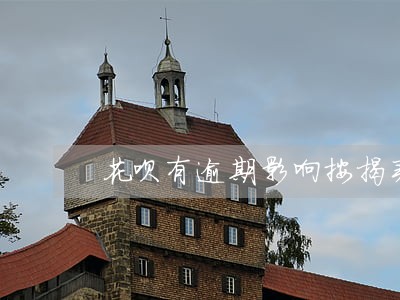 花呗有逾期影响按揭买车吗 花呗有逾期影响按揭买车吗