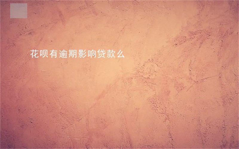 花呗有逾期影响贷款么 花呗有逾期影响贷款么