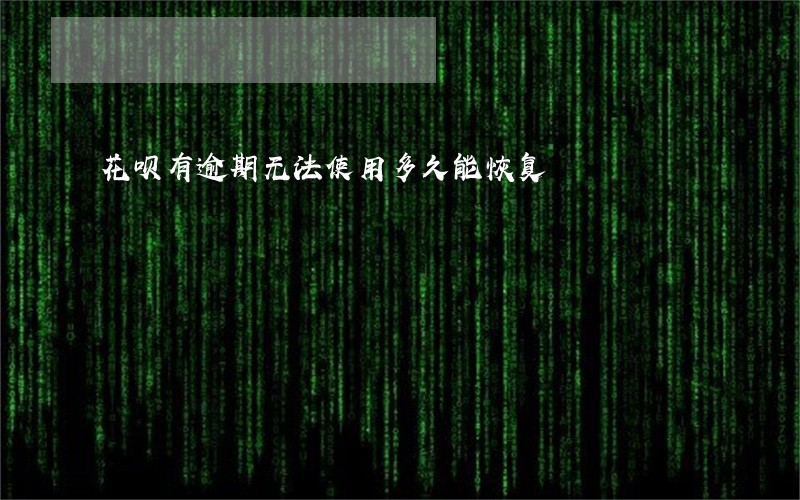 花呗有逾期无法使用多久能恢复 花呗有逾期无法使用多久能恢复