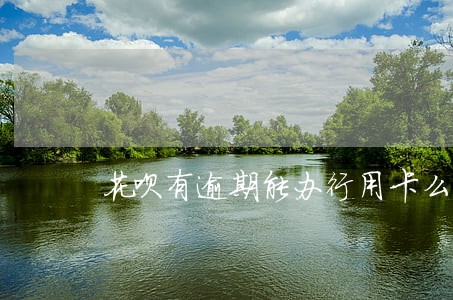 花呗有逾期能办行用卡么 花呗有逾期能办行用卡么