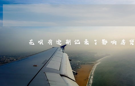 花呗有逾期记录了影响房贷么 花呗有逾期记录了影响房贷么