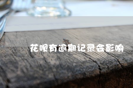 花呗有逾期记录会影响 花呗有逾期记录会影响