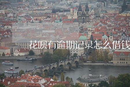 花呗有逾期记录怎么借钱 花呗有逾期记录怎么借钱