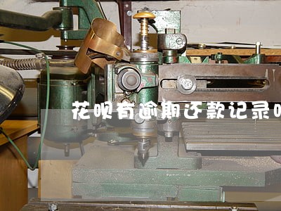 花呗有逾期还款记录吗 花呗有逾期还款记录吗