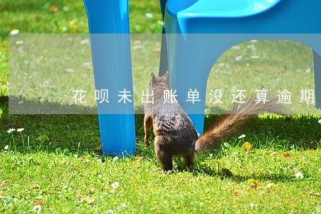 花呗未出账单没还算逾期吗