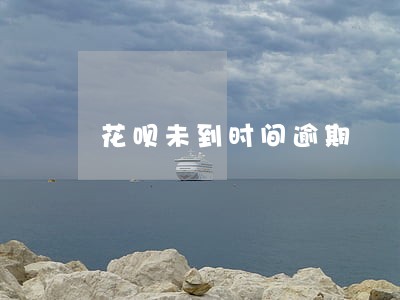花呗未到时间逾期 花呗未到时间逾期