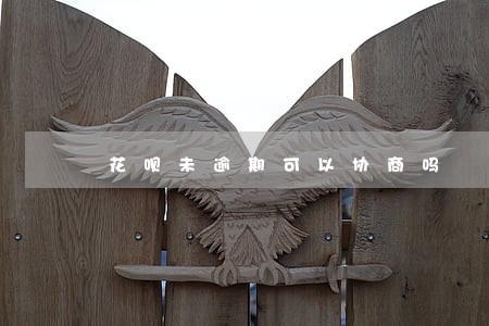 花呗未逾期可以协商吗 花呗未逾期可以协商吗
