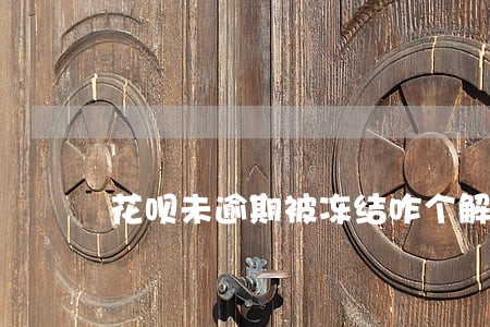 花呗未逾期被冻结咋个解开 花呗未逾期被冻结咋个解开