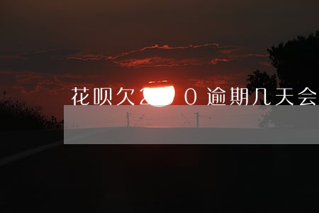 花呗欠200逾期几天会怎么样 花呗欠200逾期几天会怎么样