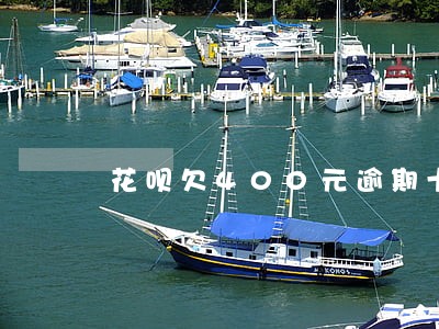 花呗欠400元逾期十天会怎样