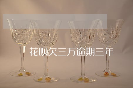 花呗欠三万逾期三年 花呗欠三万逾期三年