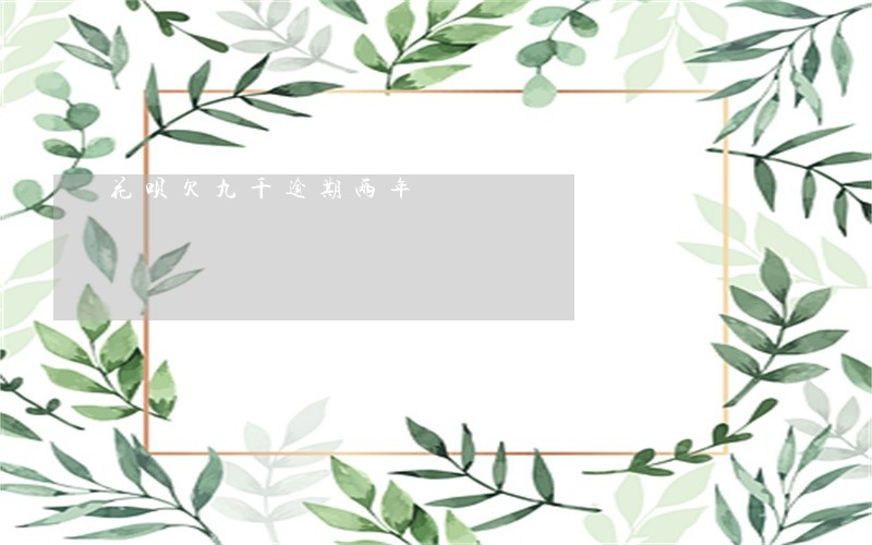 花呗欠九千逾期两年 花呗欠九千逾期两年