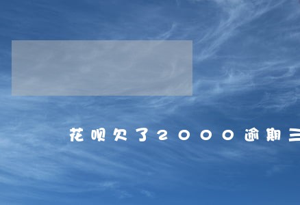 花呗欠了2000逾期三个月了 花呗欠了2000逾期三个月了