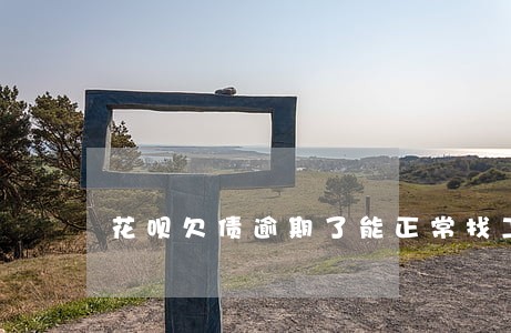 花呗欠债逾期了能正常找工作吗 花呗欠债逾期了能正常找工作吗