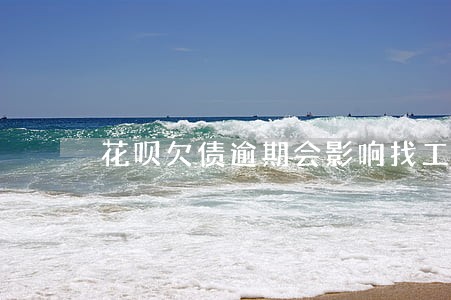 花呗欠债逾期会影响找工作吗 花呗欠债逾期会影响找工作吗