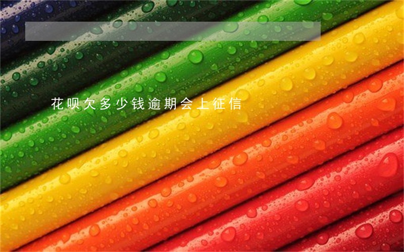 花呗欠多少钱逾期会上征信 花呗欠多少钱逾期会上征信