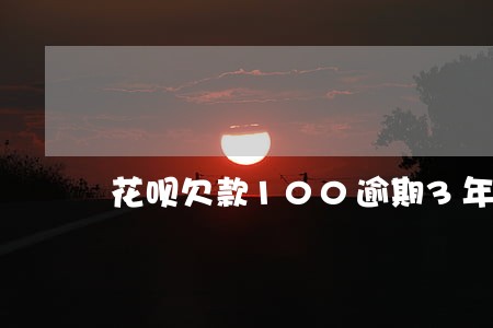 花呗欠款100逾期3年 花呗欠款100逾期3年