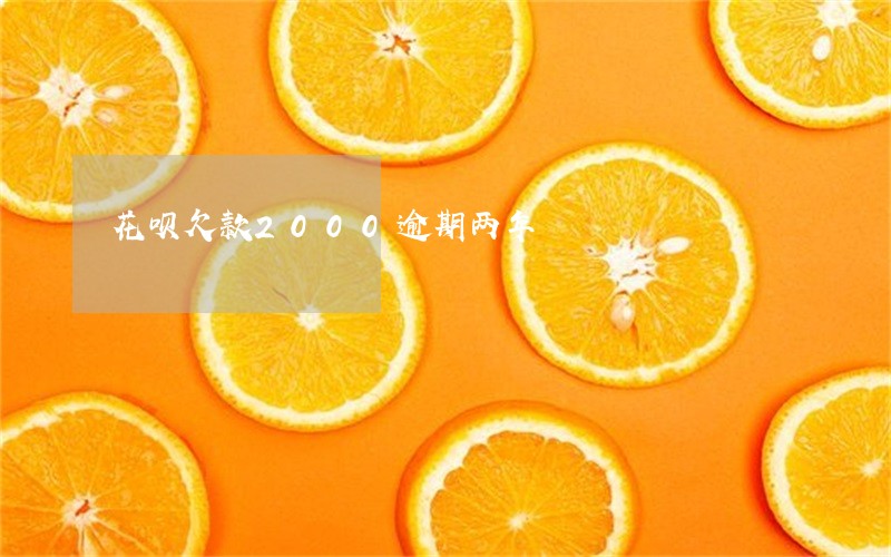 花呗欠款2000逾期两年 花呗欠款2000逾期两年