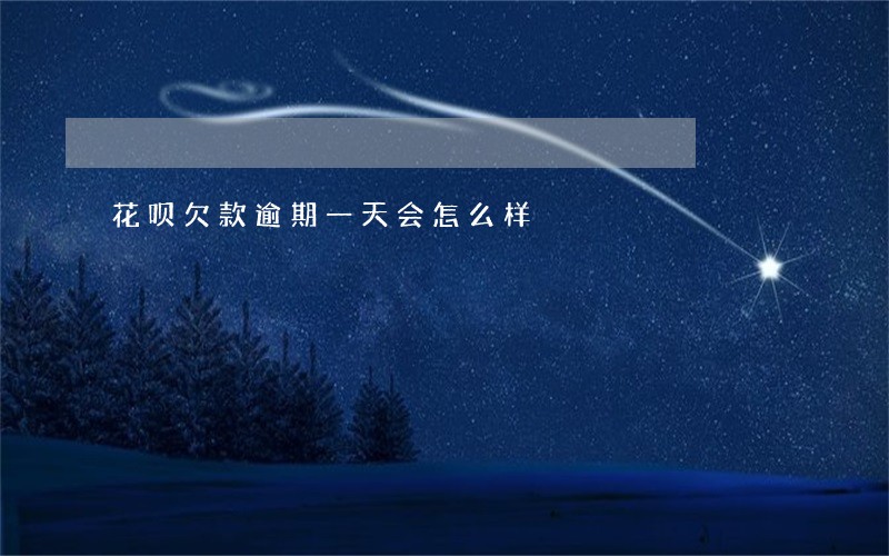 花呗欠款逾期一天会怎么样 花呗欠款逾期一天会怎么样