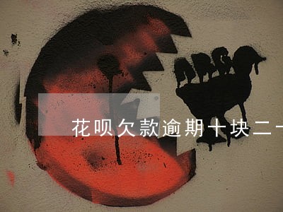 花呗欠款逾期十块二十的还可以吗 花呗欠款逾期十块二十的还可以吗