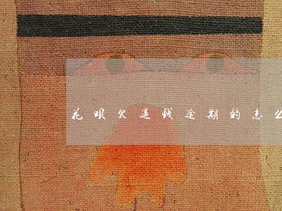 花呗欠过钱逾期的怎么查在网上 花呗欠过钱逾期的怎么查在网上
