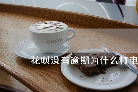 花呗没有逾期为什么打电话