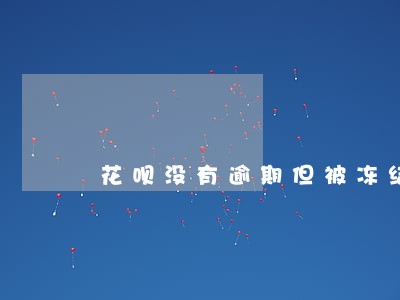 花呗没有逾期但被冻结 花呗没有逾期但被冻结