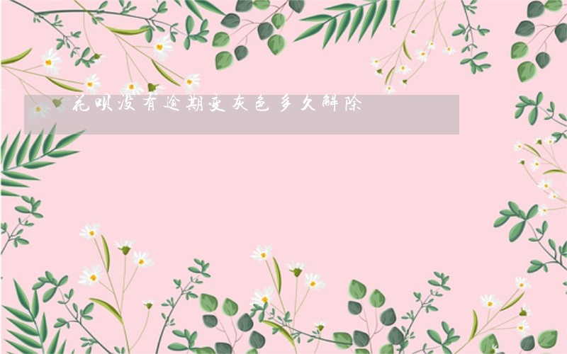 花呗没有逾期变灰色多久解除 花呗没有逾期变灰色多久解除