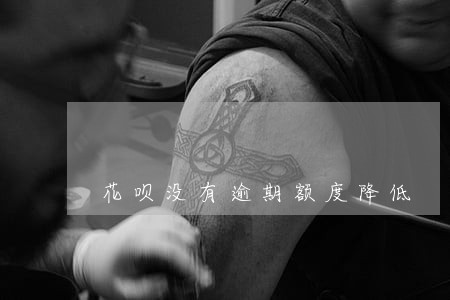 花呗没有逾期额度降低 花呗没有逾期额度降低
