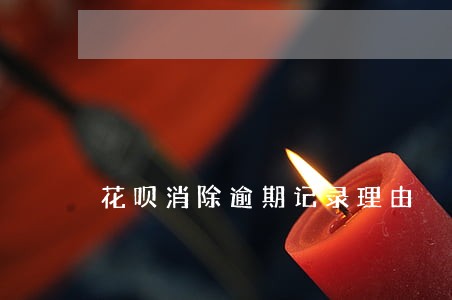 花呗消除逾期记录理由 花呗消除逾期记录理由